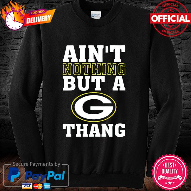 Ain't nuthin but a g thang Green Bay Packers shirt, hoodie