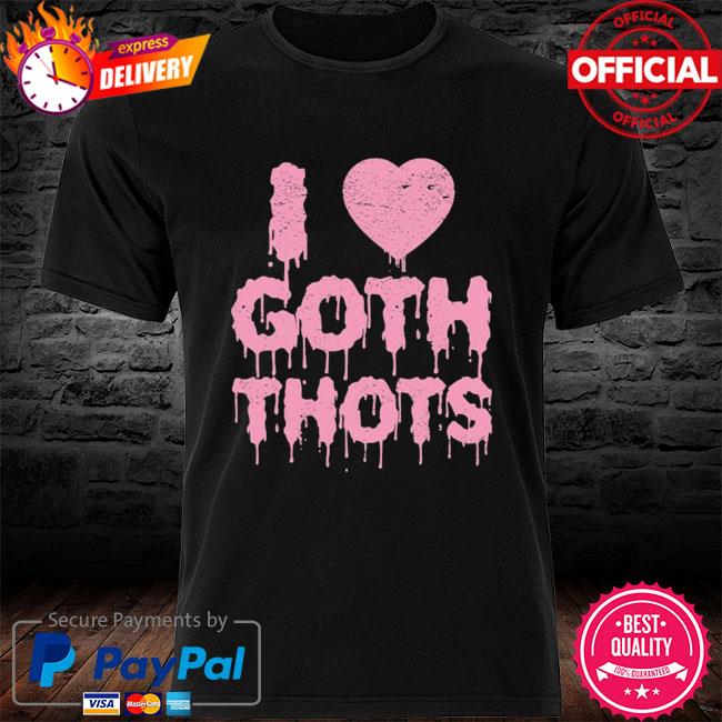 i love goth thots tshirt