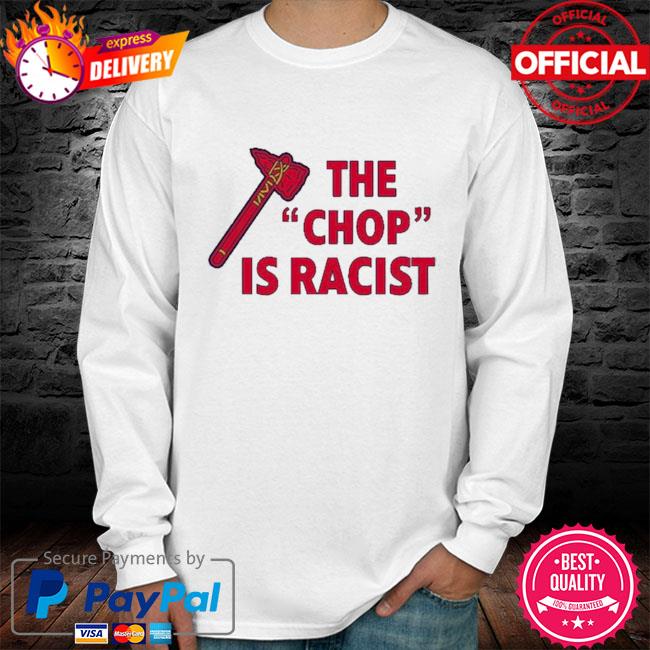 Fans Braves The Chop Is Racist Shirt, hoodie, sweater, long sleeve