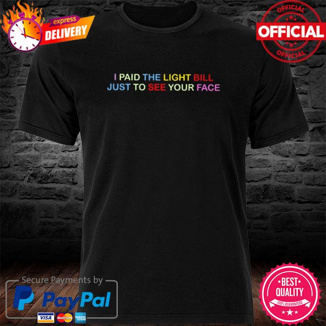 effektivt får delikatesse I Paid The Light Bill Just To See Your Face Shirt, hoodie, sweater, long  sleeve and tank top