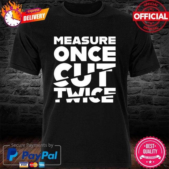 Measure once cut twice shirt Clearance