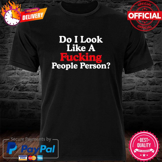Do I look like a fucking people person new shirt