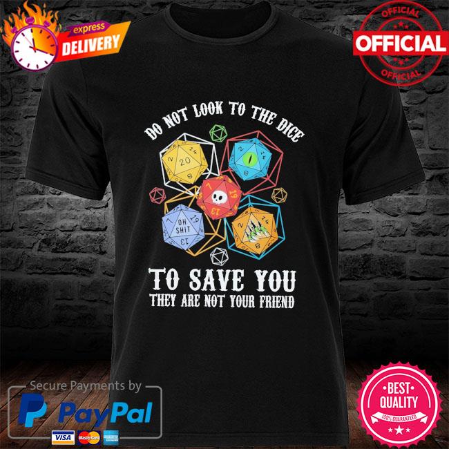 Do not look to the dice to save you they are not you friend new shirt