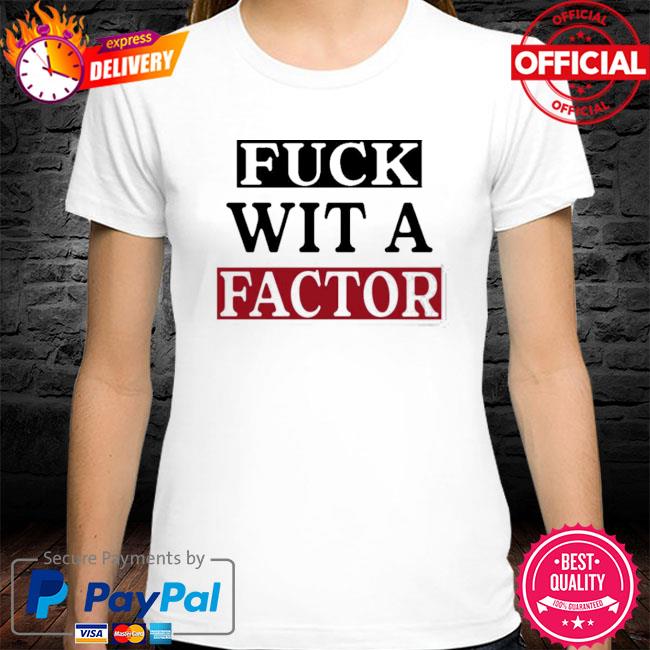 Fuck Wit A Factor Shirt Hotleather