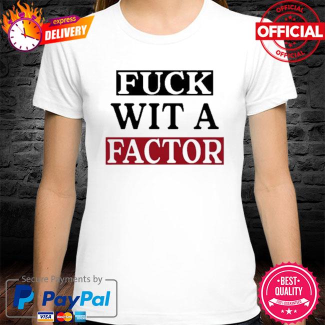 Fuck Wit A Factor Shirt