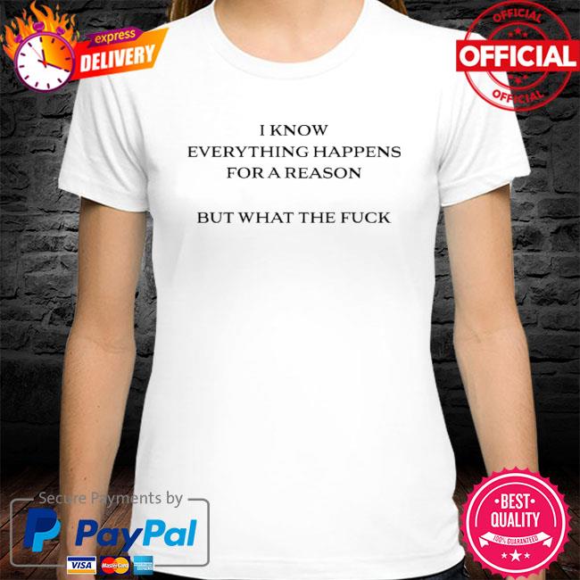 I Know Everything Happens For A Reason But What The Fuck Shirt