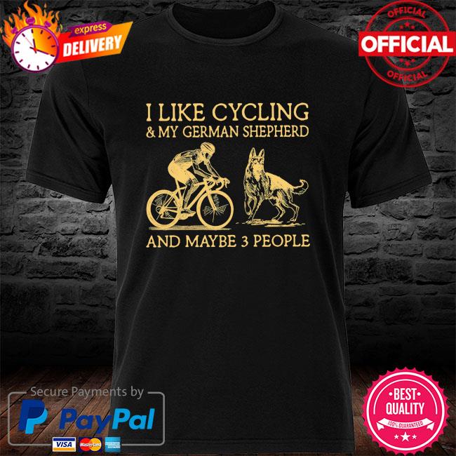 I like cycling and my German Shepherd and maybe 3 people new shirt