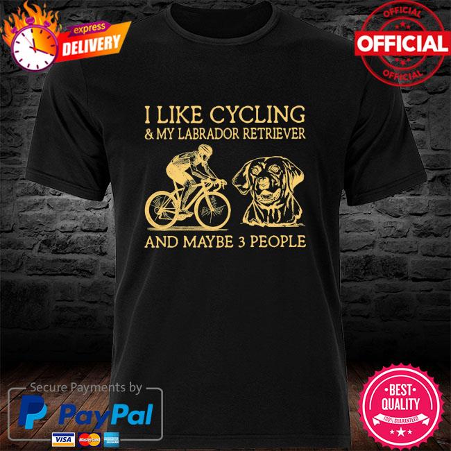 I like Cycling and my Labrador Retriever and maybe 3 people new shirt