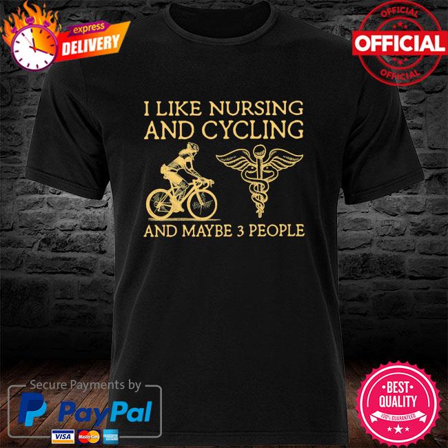 I like Nursing and Cycling and maybe 3 people new shirt