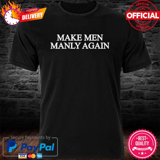 Make men manly again shirt