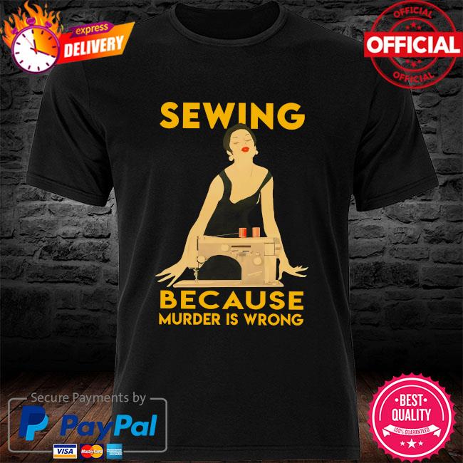 Sewing because murder is wrong new shirt