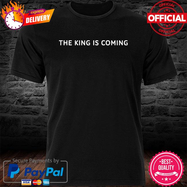 The King Is Coming Shirt