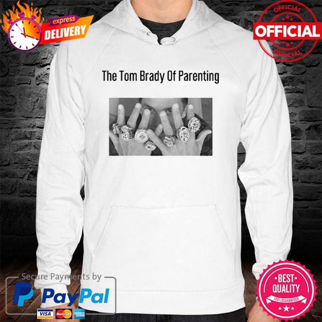 The Tom Brady Of Parenting Tom Brady Win Super Bowl Rings Shirt