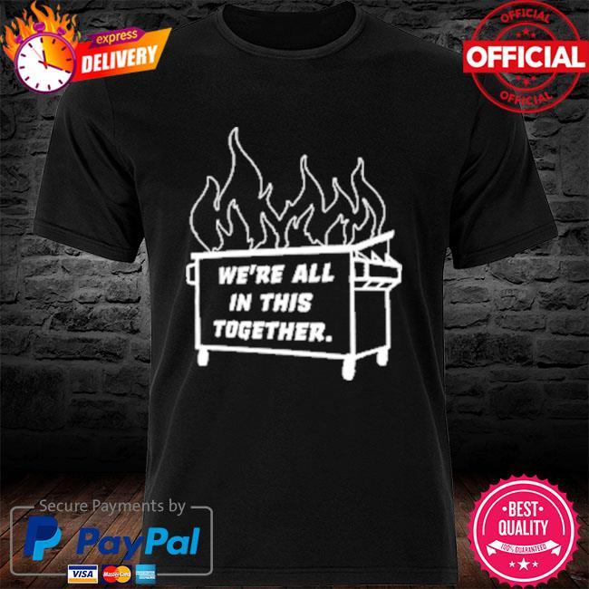 Dumpster Fire We're All This Together Shirt