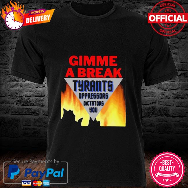 Gimme a Break Tyrants Oppressors Dictators You Shirt