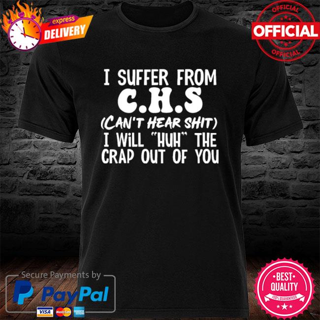 I will huh the crap out of you Can't Hear Shit funny old people t-shirt I suffer from CHS