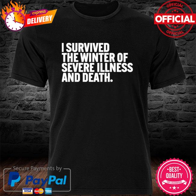 I Survived The Winter Of Severe Illness And Death Shirt