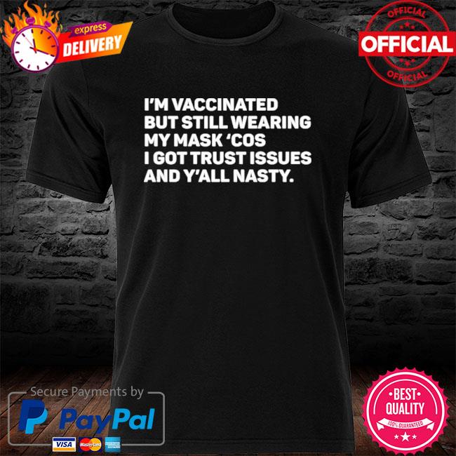 I’m Vaccinated But Still Wearing My Mask’cos I Got Trust Issues And Y’all Nasty Shirt Tammy Conklin