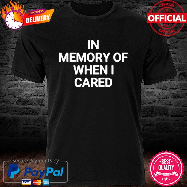 In Memory Of When I Cared New 2022 Shirt