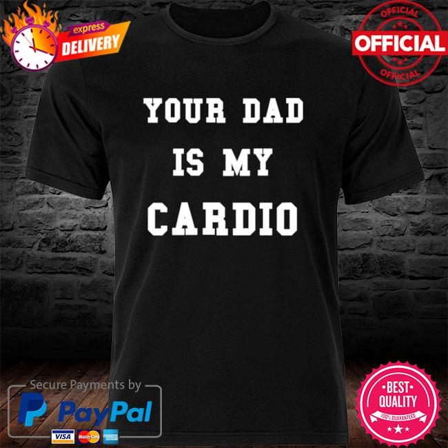 Your Dad Is My Cardio Shirt