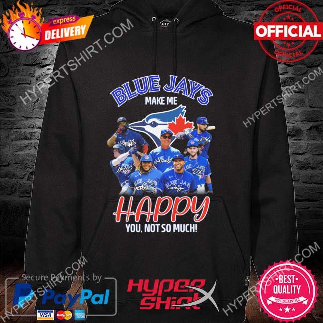 Toronto Blue Jays make me happy You not so much signatures shirt