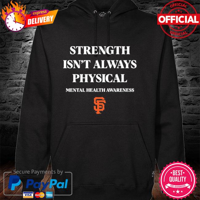 San francisco giants strength isn't always physical mental health awareness  #endthestigma shirt, hoodie, longsleeve tee, sweater