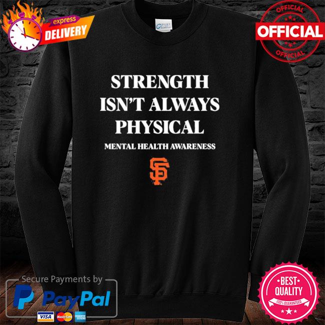 San Francisco Giants Strength Isn't Always Physical Mental Health Awareness  #Endthestigma Shirt, hoodie, sweater, long sleeve and tank top