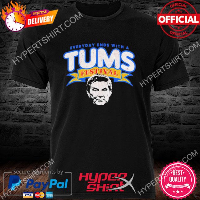 Everyday ends with a Tums Festival shirt, hoodie, sweater, long sleeve and  tank top