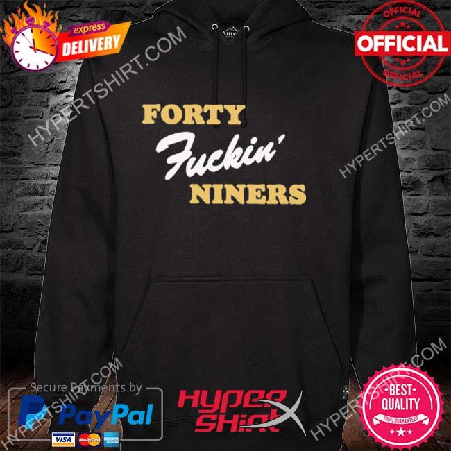 Forty fuckin' niners shirt, hoodie, sweater, long sleeve and tank top