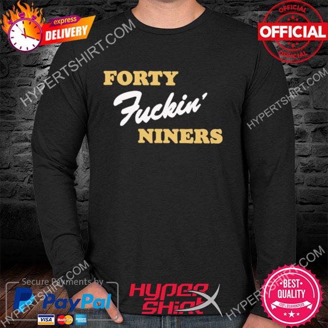 Forty fucking niners shirt, hoodie, sweater, long sleeve and tank top