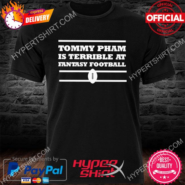 Tommy pham is terrible at fantasy football shirt - Kingteeshop