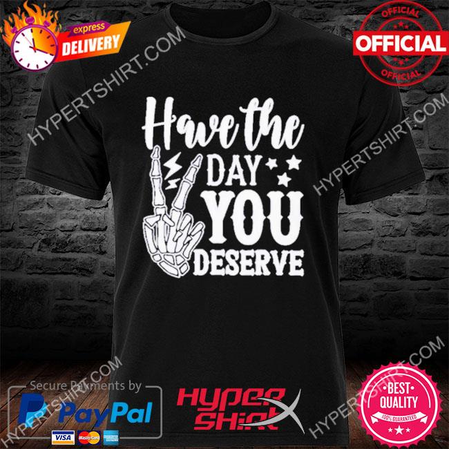 Have the day you deserve T-shirt – KG Creations Tx