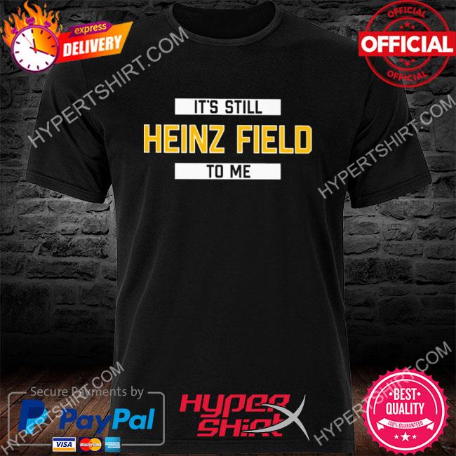 Official It's Still Heinz Field To Me shirt, hoodie, sweater, long sleeve  and tank top