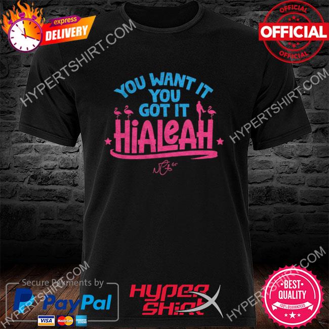 Hialeah: You Want It, You Got It Shirt