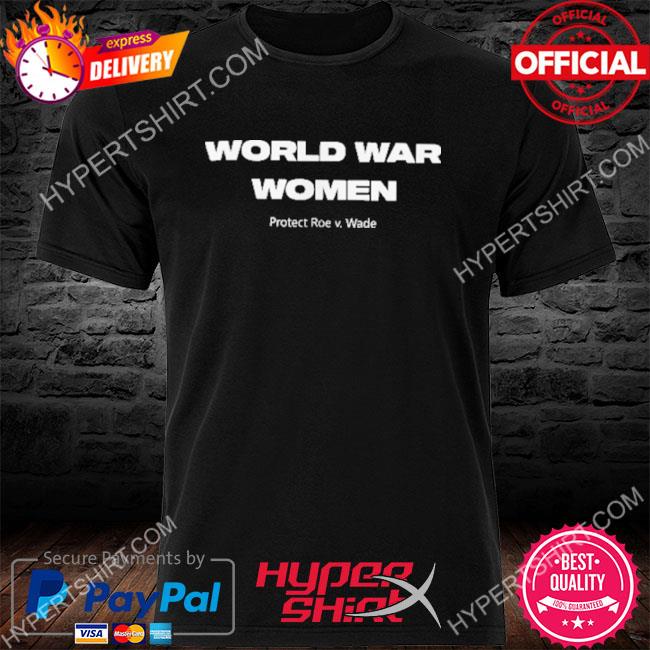 Official World War Women Protect Roe V Wade Shirt, Hoodie, Sweater, Long  Sleeve And Tank Top