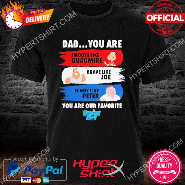 Puuuhhhroko Family Guy Dad You Are Smooth Like Quagmire Brave Like Joe Funny  Like Peter You Are Our Favorite Shirt, hoodie, sweater, long sleeve and  tank top