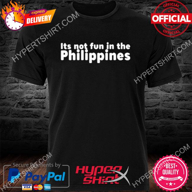 It's not fun in the philippines shirt, hoodie, sweater, long sleeve and ...