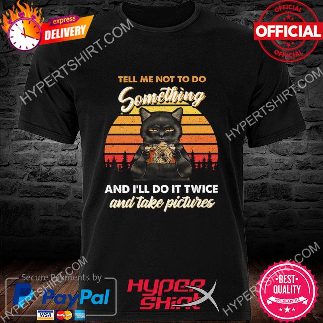 Black cat tell me not too do something and I'll do it twice and take pictures vintage shirt