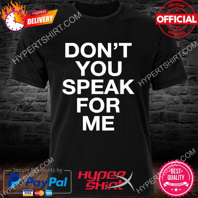 Don’t You Speak For Me T-Shirt