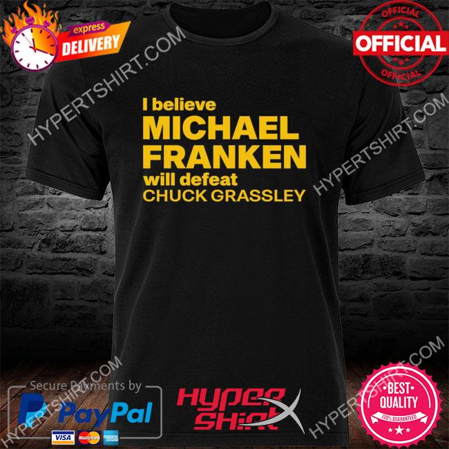 Frankenforiowa I believe michael franken will defeat chuck grassley shirt