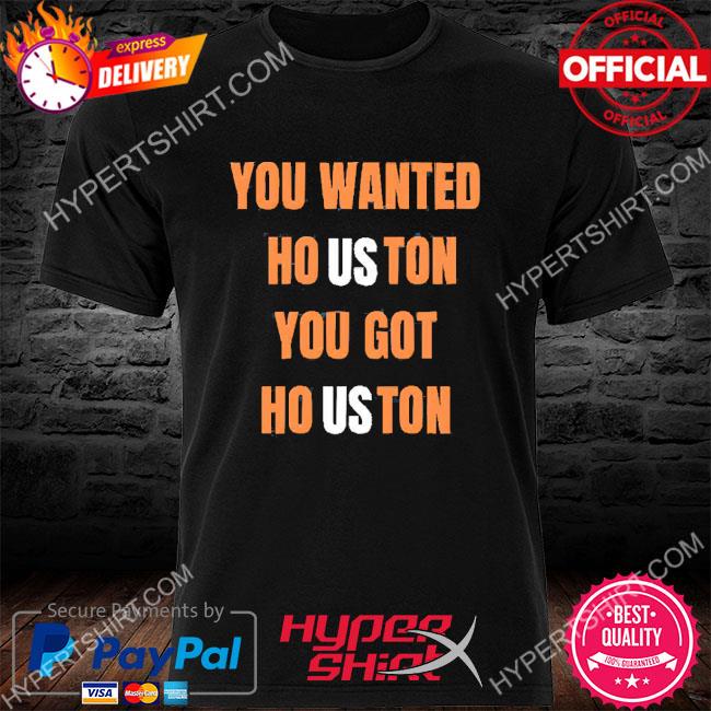 Official you wanted houston you got houston astros 2022 shirt, hoodie,  sweater, long sleeve and tank top