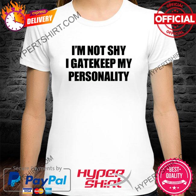 I'm not shy I gatekeep my personality shirt