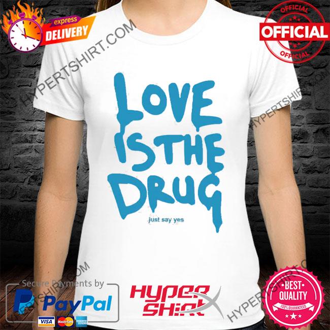 Love Is The Drug New 2022 Shirt