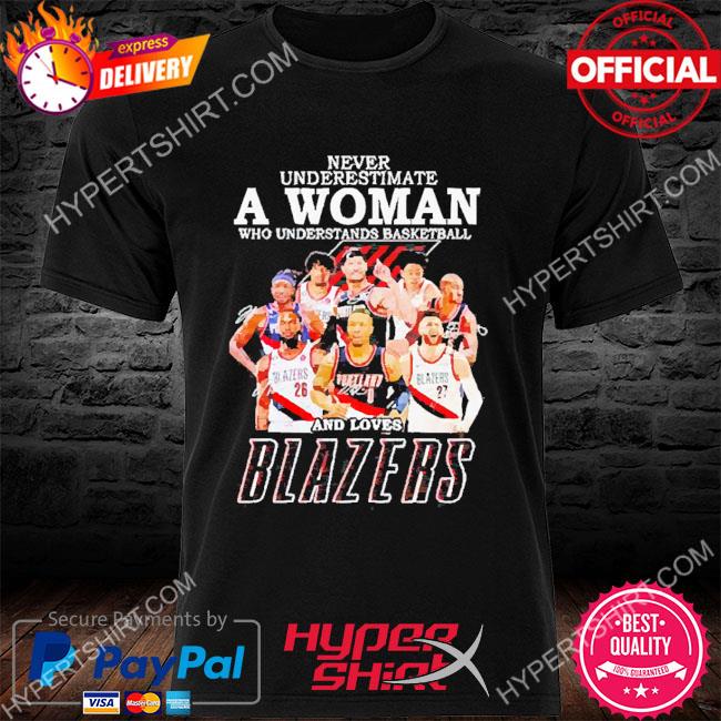 Never underestimate a woman who understands basketball and loves Blazers signatures 2022 shirt