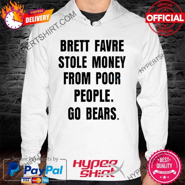 Official Brett Favre Stole Money From Poor People Go Bears T-Shirt, hoodie,  sweater, long sleeve and tank top