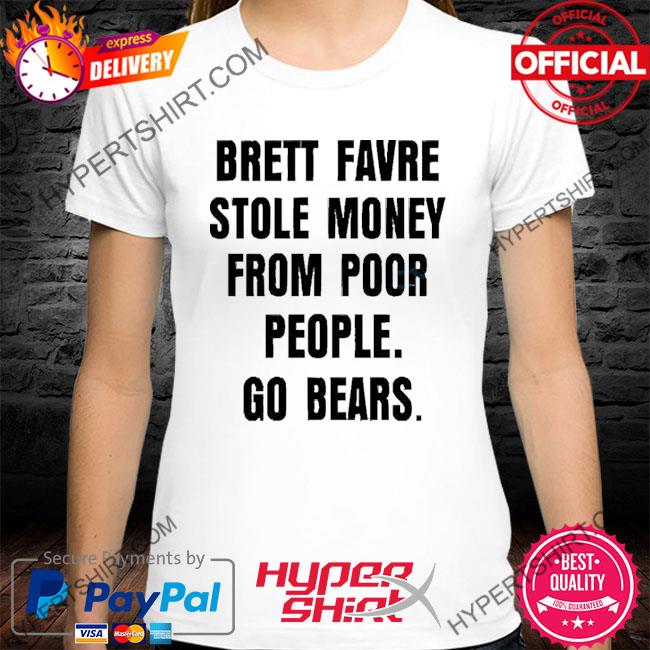 Official Brett Favre Stole Money From Poor People Go Bears T-Shirt, hoodie,  sweater, long sleeve and tank top