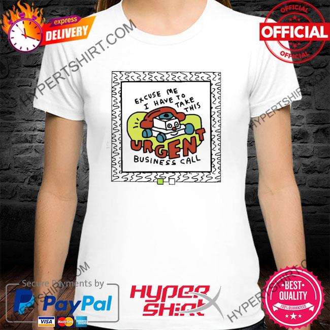 Official Excuse Me I Have To Take This Urgent Business Call Shirts