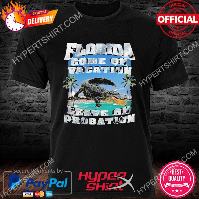 Official Florida come on vacation leave on probation shirt