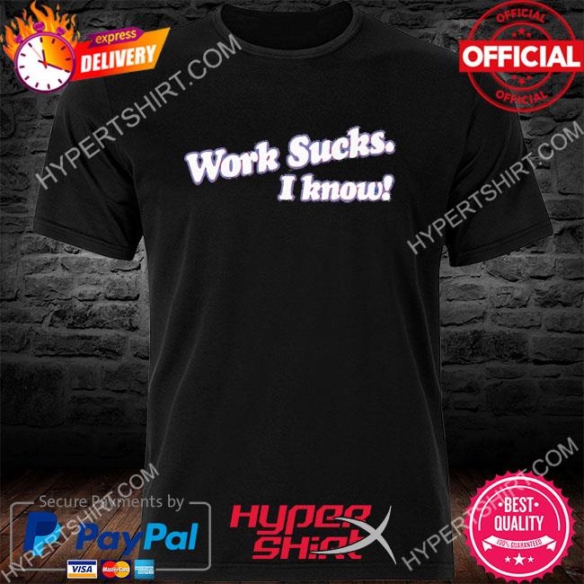 Official Work Sucks I Know 2022 Shirt