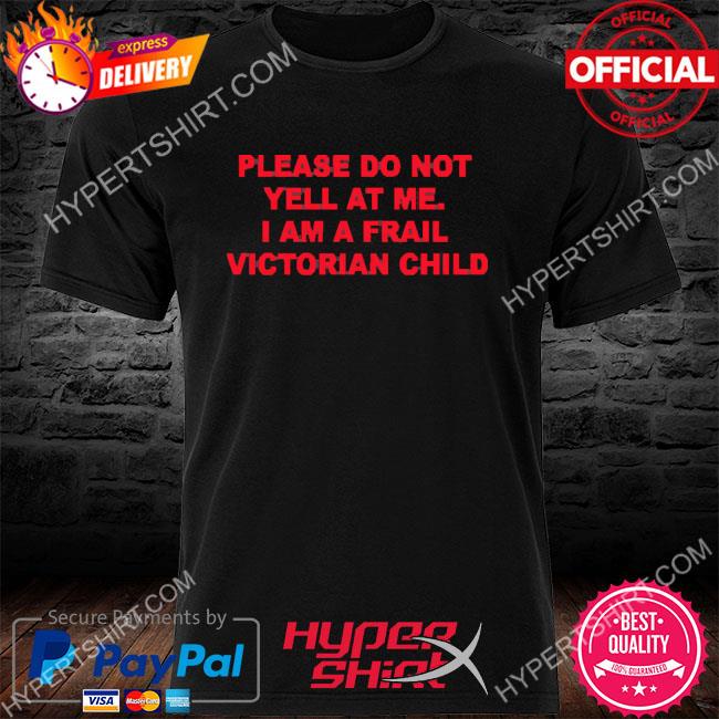 Please Do Not Yell At Me I Am A Frail Victorian Child 2022 Shirt